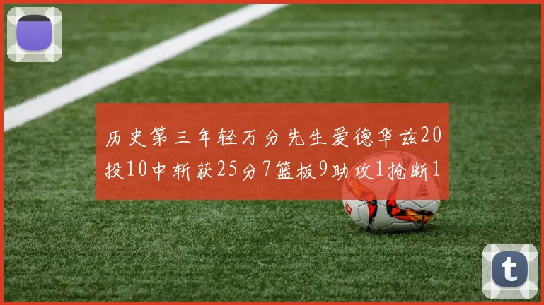 历史第三年轻万分先生爱德华兹20投10中斩获25分7篮板9助攻1抢断1盖帽