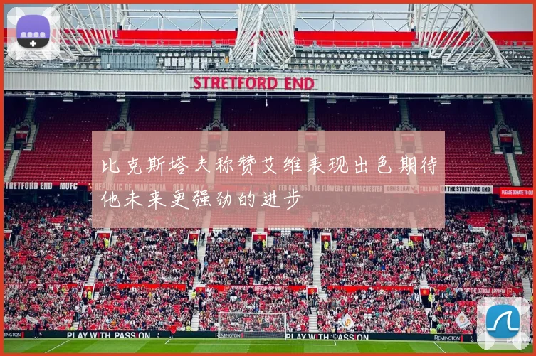 比克斯塔夫称赞艾维表现出色期待他未来更强劲的进步