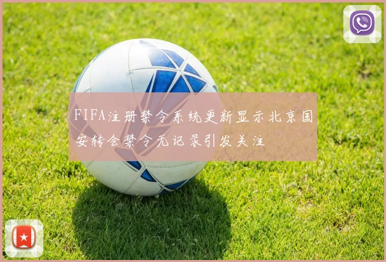 FIFA注册禁令系统更新显示北京国安转会禁令无记录引发关注