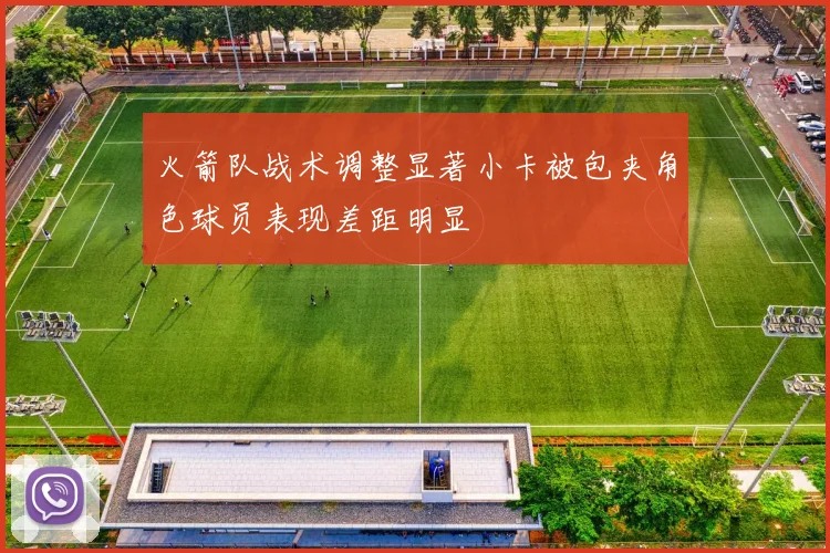 火箭队战术调整显著小卡被包夹角色球员表现差距明显