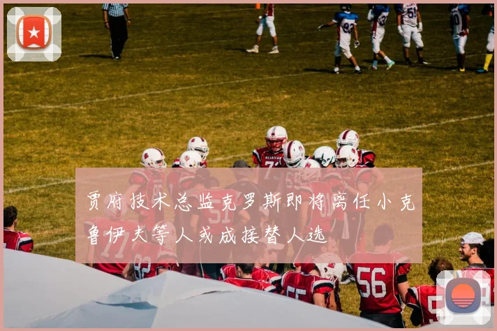 贾府技术总监克罗斯即将离任小克鲁伊夫等人或成接替人选