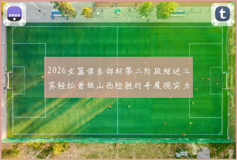 2026女篮俱乐部杯第二阶段综述江苏轻松晋级山西险胜对手展现实力