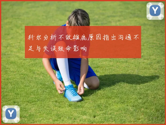 科尔分析不敌雄鹿原因指出沟通不足与失误致命影响