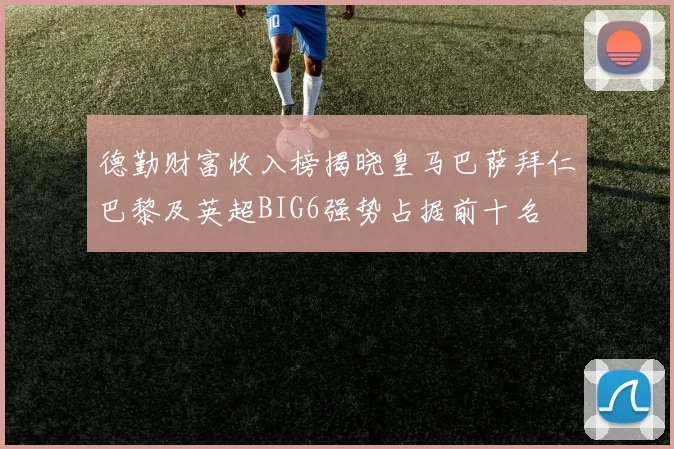 德勤财富收入榜揭晓皇马巴萨拜仁巴黎及英超BIG6强势占据前十名