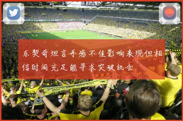 东契奇坦言手感不佳影响表现但相信时间充足能寻求突破机会