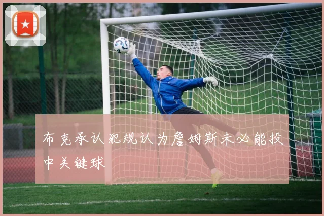 布克承认犯规认为詹姆斯未必能投中关键球