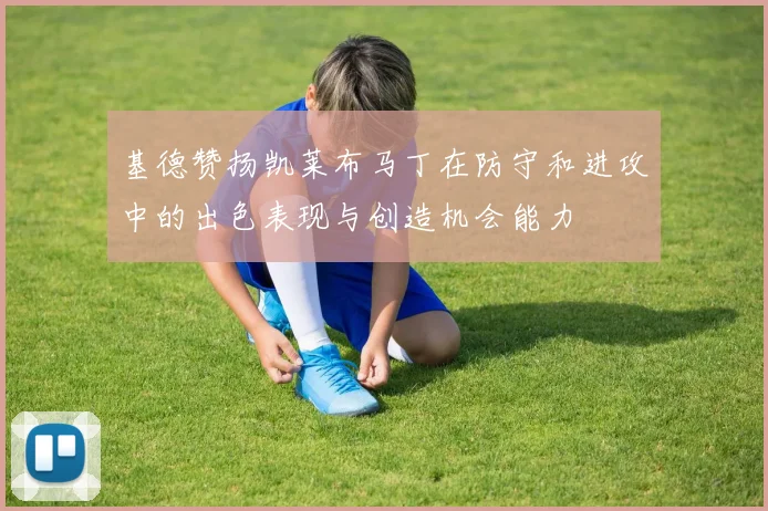 基德赞扬凯莱布马丁在防守和进攻中的出色表现与创造机会能力