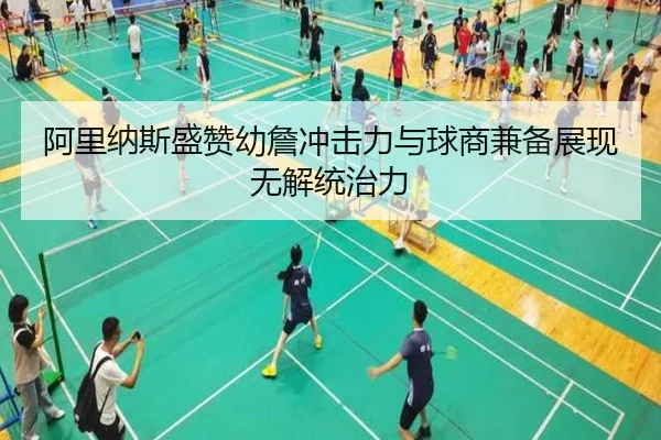阿里纳斯盛赞幼詹冲击力与球商兼备展现无解统治力